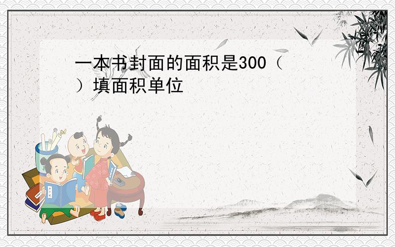 一本书封面的面积是300（ ）填面积单位