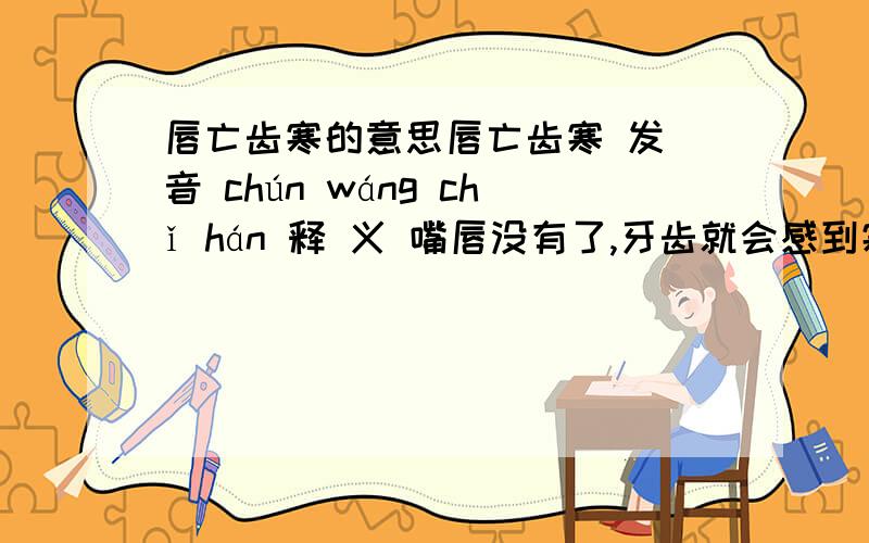 唇亡齿寒的意思唇亡齿寒 发 音 chún wáng chǐ hán 释 义 嘴唇没有了,牙齿就会感到寒冷.比喻利害密要相