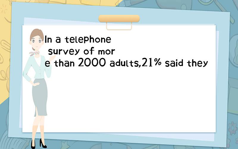 In a telephone survey of more than 2000 adults,21% said they