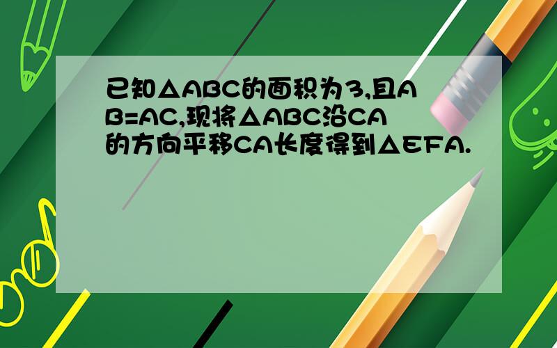 已知△ABC的面积为3,且AB=AC,现将△ABC沿CA的方向平移CA长度得到△EFA.