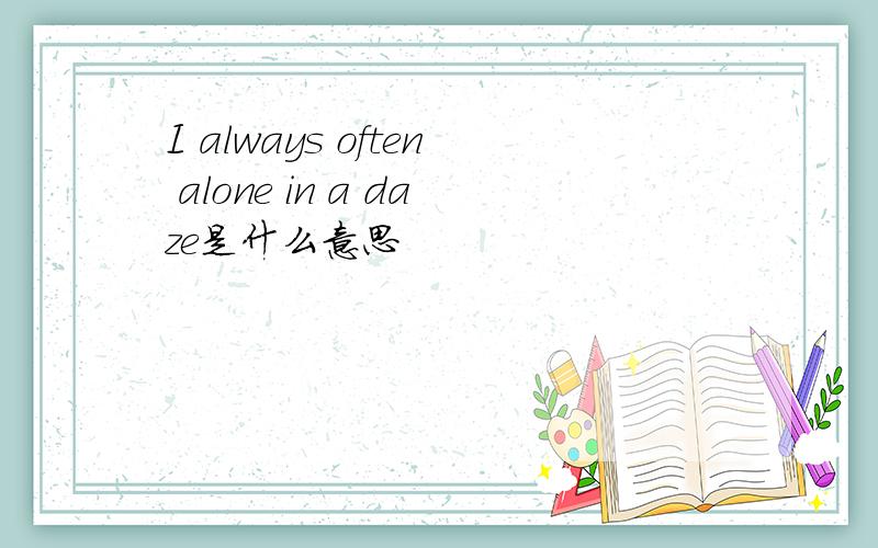 I always often alone in a daze是什么意思