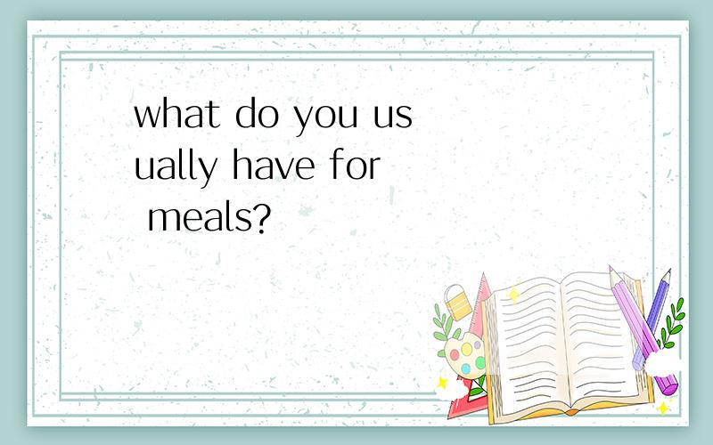 what do you usually have for meals?