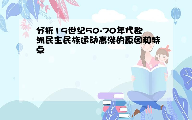 分析19世纪50-70年代欧洲民主民族运动高涨的原因和特点