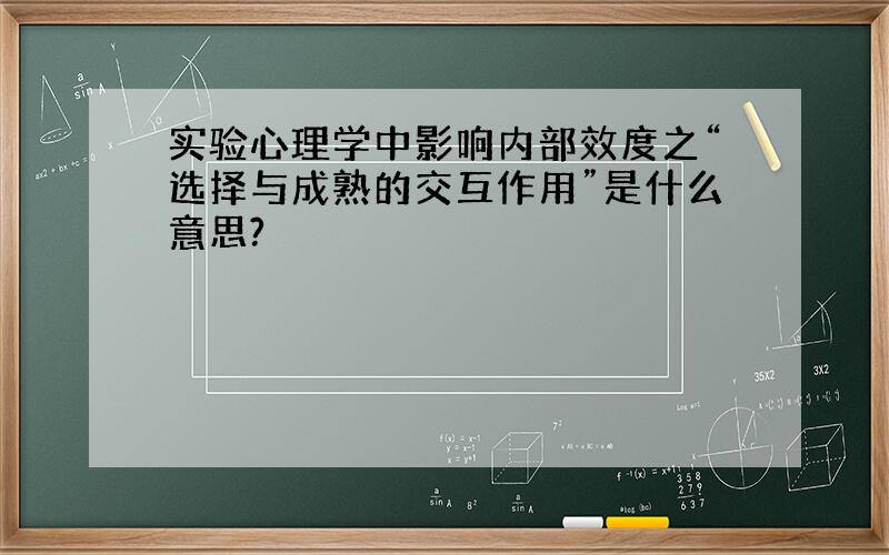 实验心理学中影响内部效度之“选择与成熟的交互作用”是什么意思?