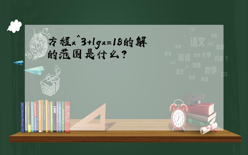 方程x^3＋lgx=18的解的范围是什么?