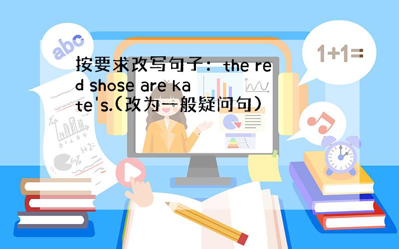 按要求改写句子：the red shose are kate's.(改为一般疑问句)