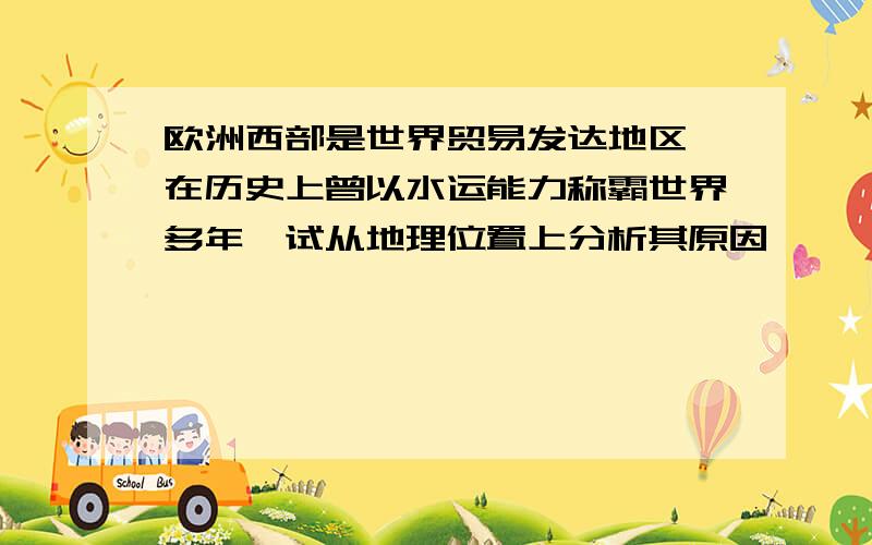 欧洲西部是世界贸易发达地区,在历史上曾以水运能力称霸世界多年,试从地理位置上分析其原因