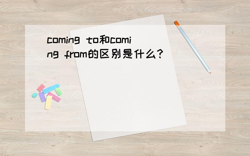 coming to和coming from的区别是什么?