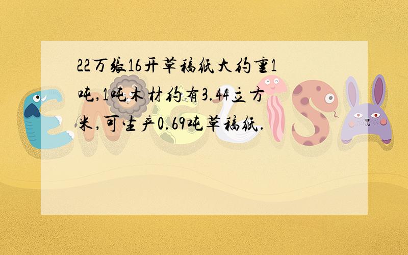 22万张16开草稿纸大约重1吨,1吨木材约有3.44立方米,可生产0.69吨草稿纸.