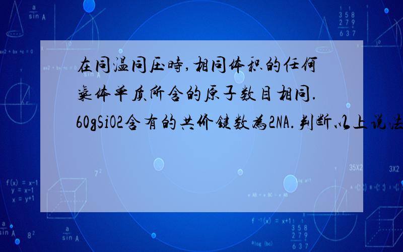 在同温同压时,相同体积的任何气体单质所含的原子数目相同.60gSiO2含有的共价键数为2NA.判断以上说法