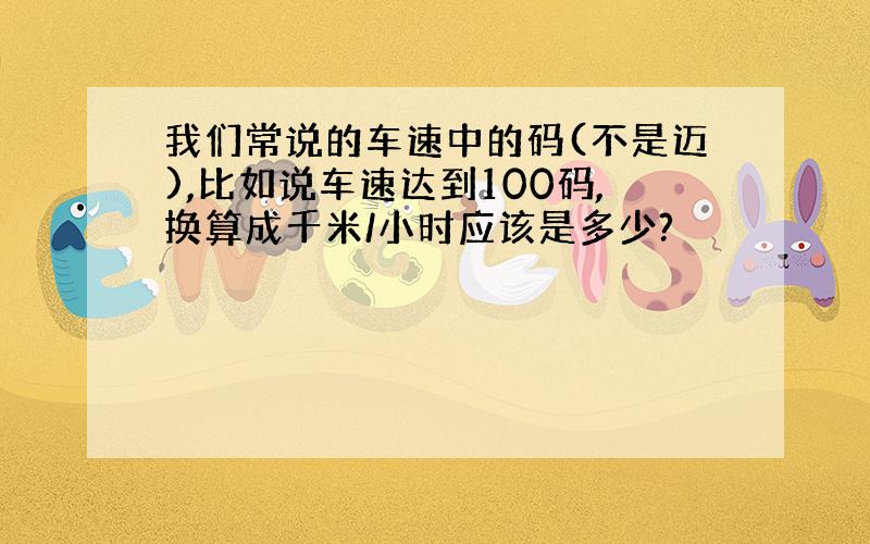 我们常说的车速中的码(不是迈),比如说车速达到100码,换算成千米/小时应该是多少?