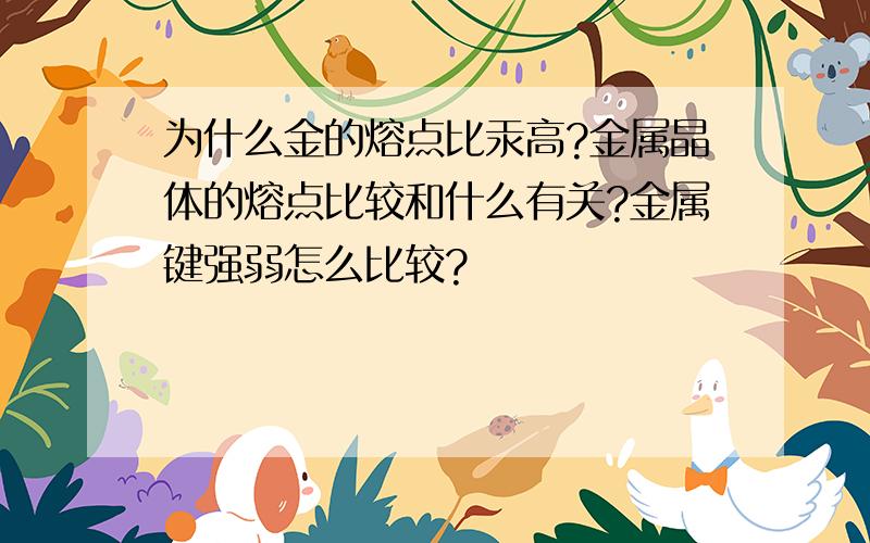 为什么金的熔点比汞高?金属晶体的熔点比较和什么有关?金属键强弱怎么比较?