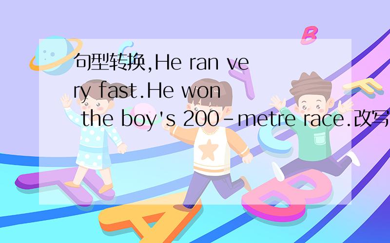 句型转换,He ran very fast.He won the boy's 200-metre race.改写句子,句