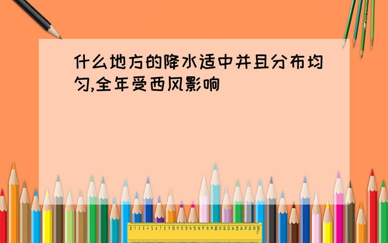 什么地方的降水适中并且分布均匀,全年受西风影响