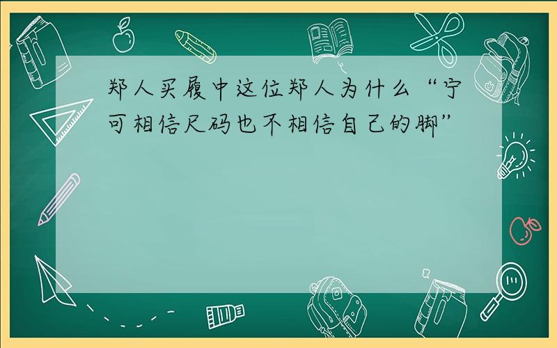 郑人买履中这位郑人为什么“宁可相信尺码也不相信自己的脚”