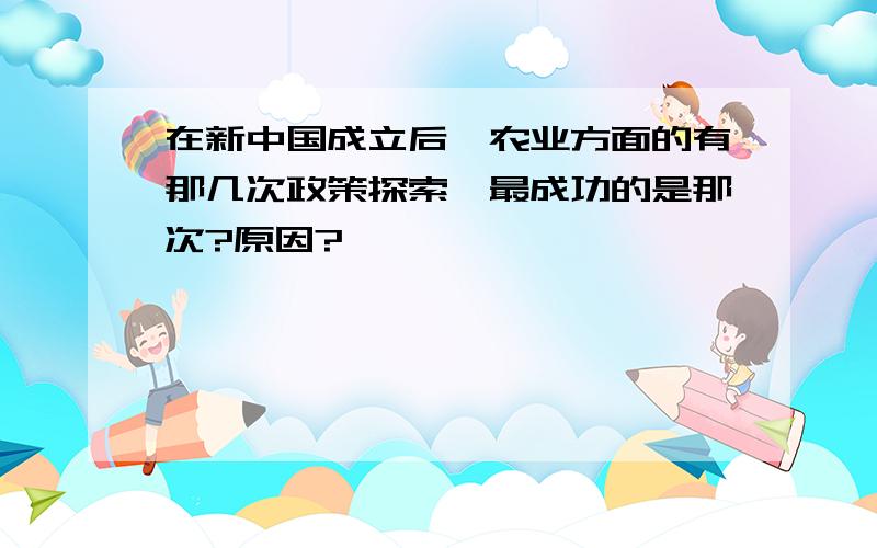 在新中国成立后,农业方面的有那几次政策探索,最成功的是那次?原因?