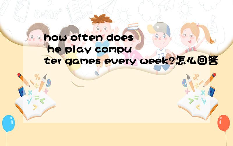 how often does he play computer games every week?怎么回答