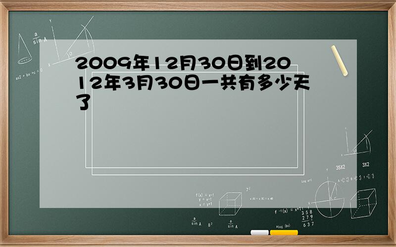 2009年12月30日到2012年3月30日一共有多少天了