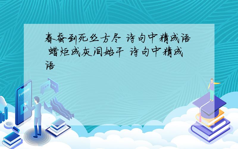 春蚕到死丝方尽 诗句中猜成语 蜡炬成灰泪始干 诗句中猜成语