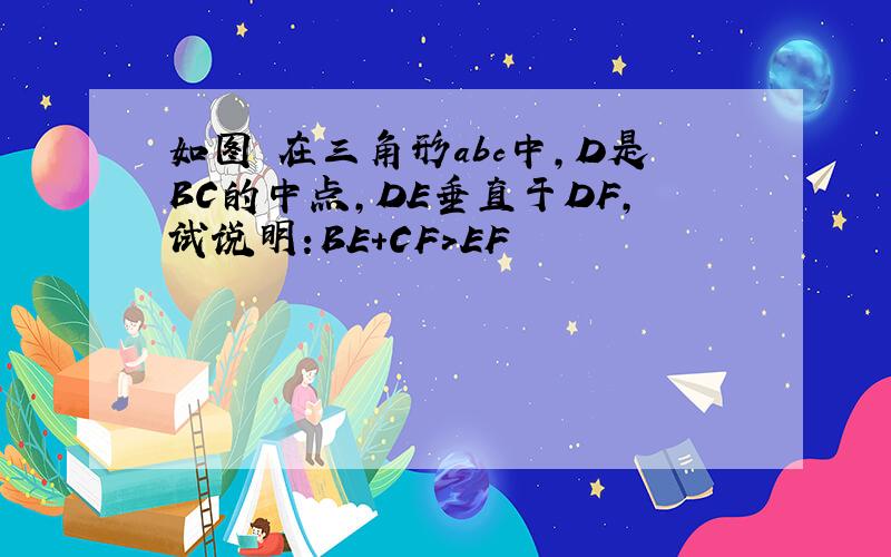 如图 在三角形abc中,D是BC的中点,DE垂直于DF,试说明:BE+CF>EF