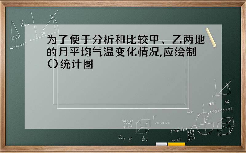 为了便于分析和比较甲、乙两地的月平均气温变化情况,应绘制()统计图