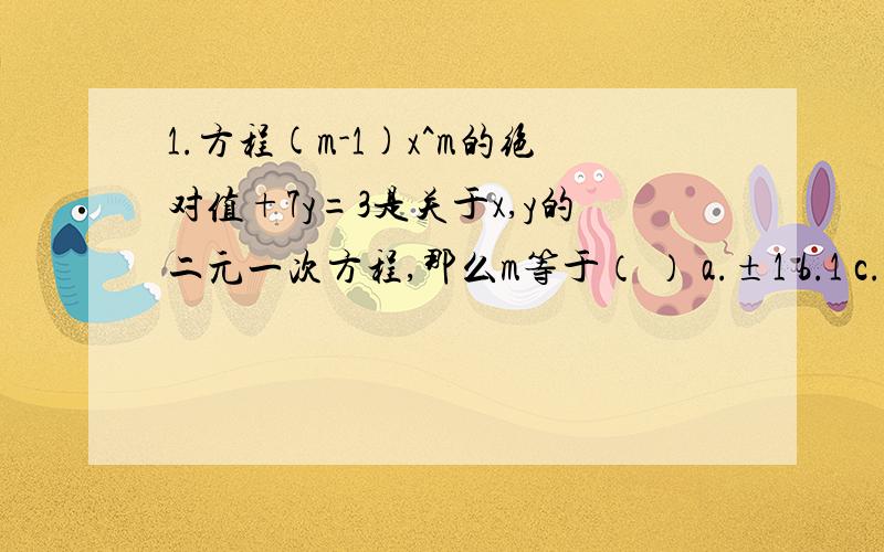 1.方程(m-1)x^m的绝对值+7y=3是关于x,y的二元一次方程,那么m等于（ ） a.±1 b.1 c.-1 d.