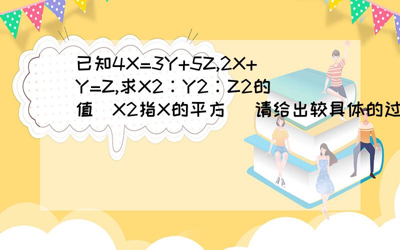 已知4X=3Y+5Z,2X+Y=Z,求X2∶Y2∶Z2的值[X2指X的平方] 请给出较具体的过程