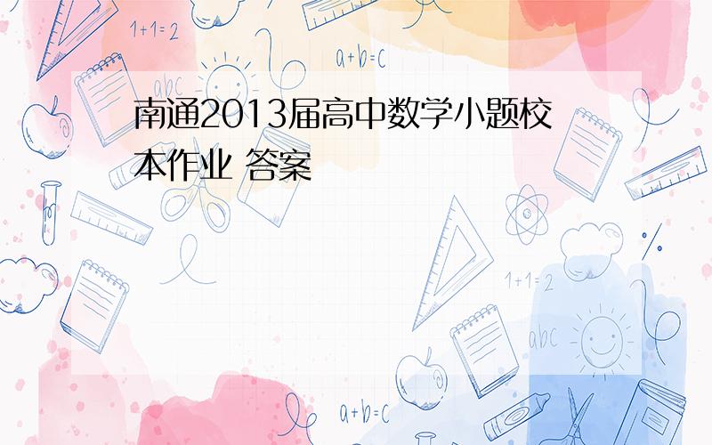 南通2013届高中数学小题校本作业 答案