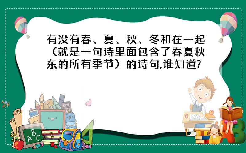 有没有春、夏、秋、冬和在一起（就是一句诗里面包含了春夏秋东的所有季节）的诗句,谁知道?