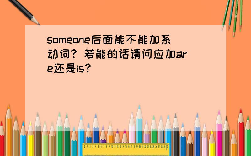 someone后面能不能加系动词? 若能的话请问应加are还是is?