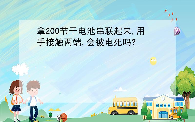 拿200节干电池串联起来,用手接触两端,会被电死吗?