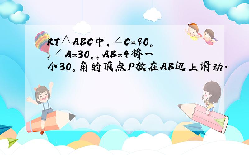 RT△ABC中,∠C=90°,∠A=30°,AB=4将一个30°角的顶点P放在AB边上滑动.