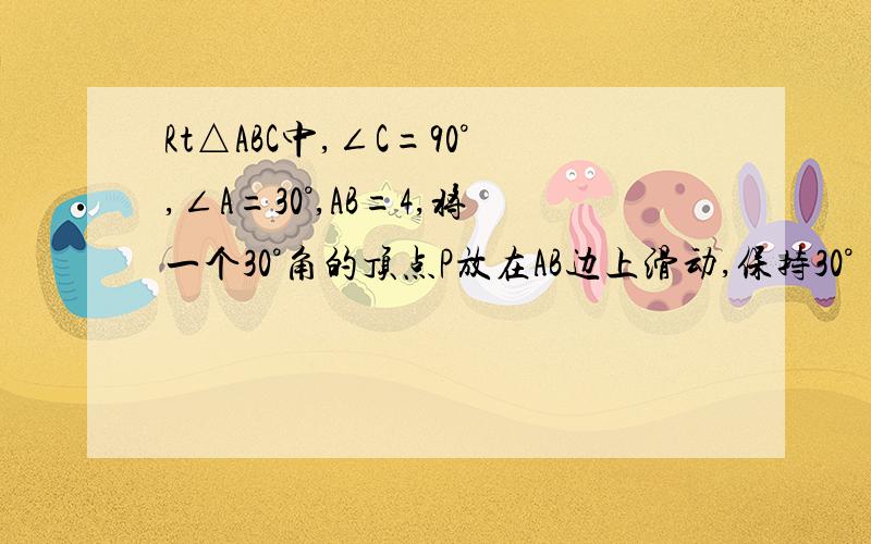 Rt△ABC中,∠C=90°,∠A=30°,AB=4,将一个30°角的顶点P放在AB边上滑动,保持30°