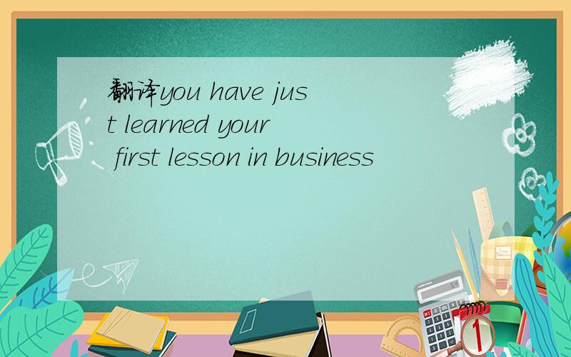 翻译you have just learned your first lesson in business