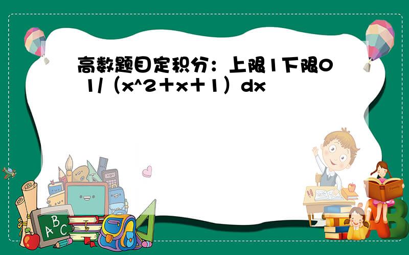 高数题目定积分：上限1下限0 1/（x^2＋x＋1）dx