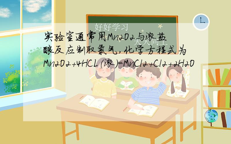 实验室通常用Mn2O2与浓盐酸反应制取氯气,化学方程式为Mn2O2+4HCL（浓）=MnCl2+Cl2+2H2O