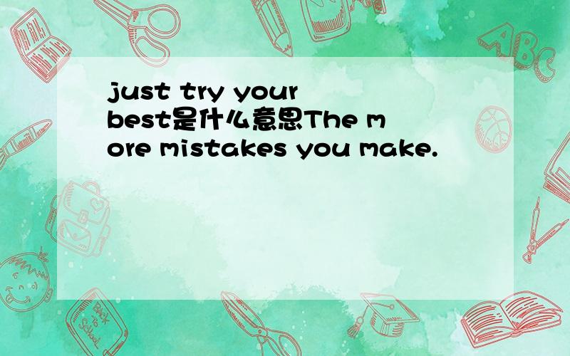 just try your best是什么意思The more mistakes you make.