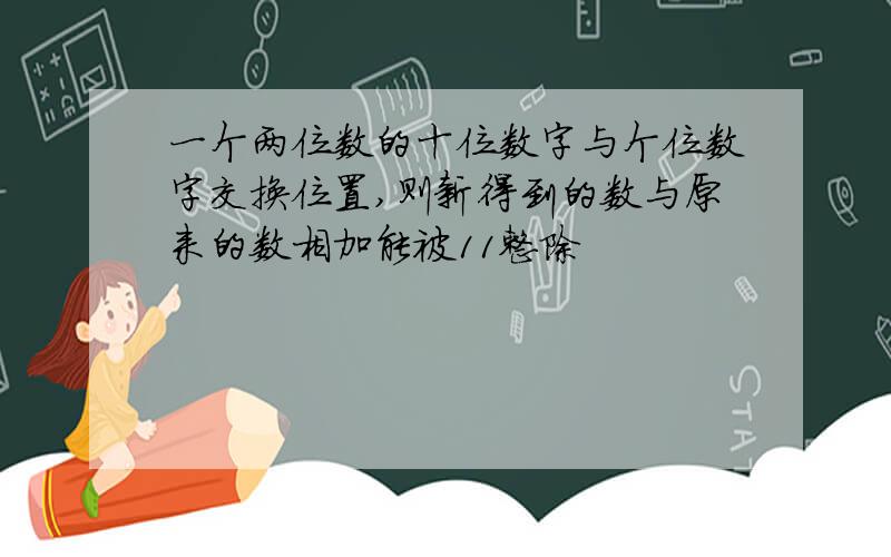 一个两位数的十位数字与个位数字交换位置,则新得到的数与原来的数相加能被11整除