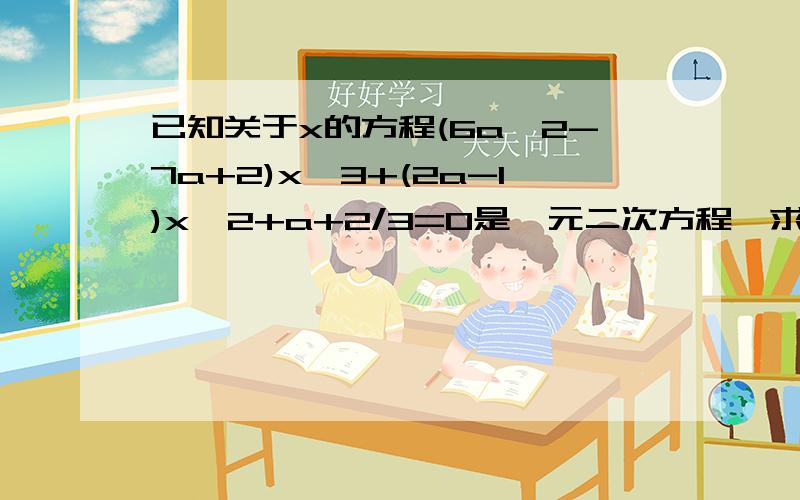 已知关于x的方程(6a^2-7a+2)x^3+(2a-1)x^2+a+2/3=0是一元二次方程,求a的值及原方程的解