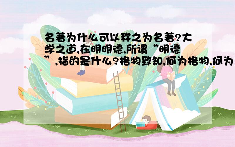 名著为什么可以称之为名著?大学之道,在明明德,所谓“明德”,指的是什么?格物致知,何为格物,何为致