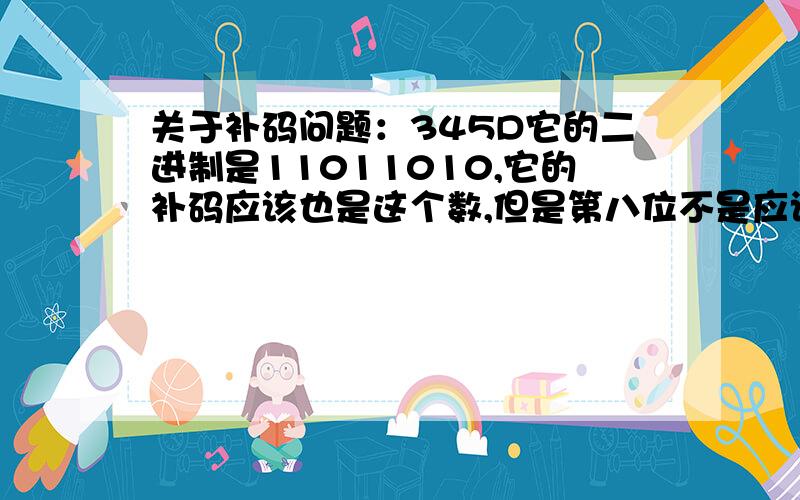 关于补码问题：345D它的二进制是11011010,它的补码应该也是这个数,但是第八位不是应该符号么