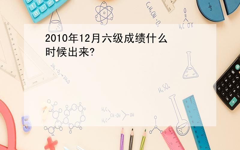 2010年12月六级成绩什么时候出来?