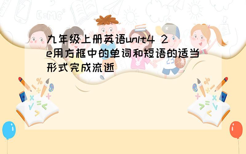 九年级上册英语unlt4 2e用方框中的单词和短语的适当形式完成流逝