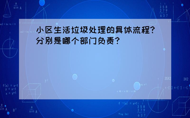 小区生活垃圾处理的具体流程?分别是哪个部门负责?