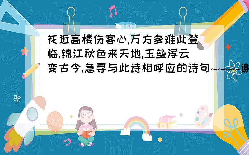 花近高楼伤客心,万方多难此登临,锦江秋色来天地,玉垒浮云变古今,急寻与此诗相呼应的诗句~~~~谢谢咯