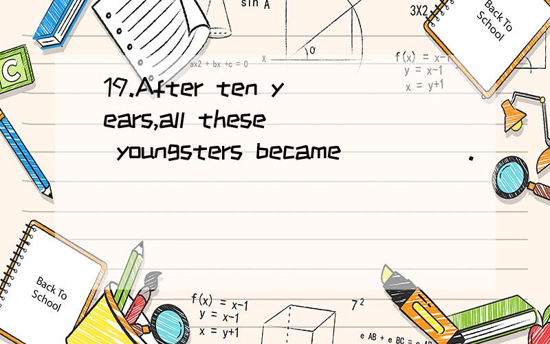 19.After ten years,all these youngsters became_____.