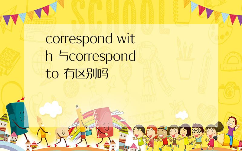 correspond with 与correspond to 有区别吗