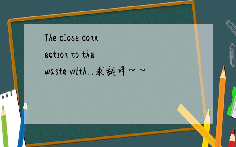 The close connection to the waste with..求翻译~~