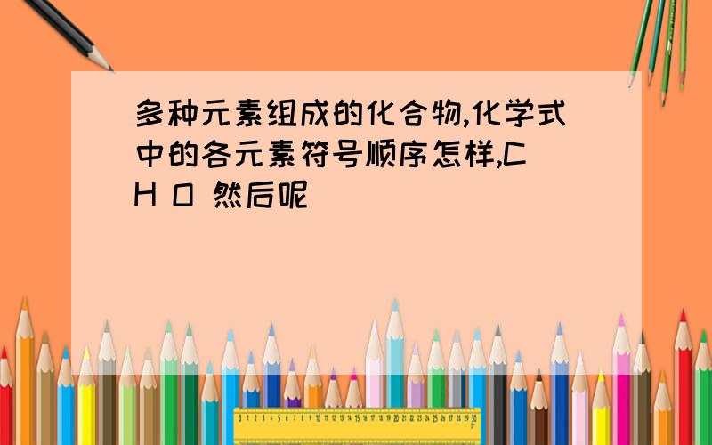 多种元素组成的化合物,化学式中的各元素符号顺序怎样,C H O 然后呢