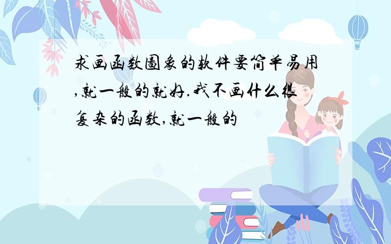 求画函数图象的软件要简单易用,就一般的就好.我不画什么很复杂的函数,就一般的